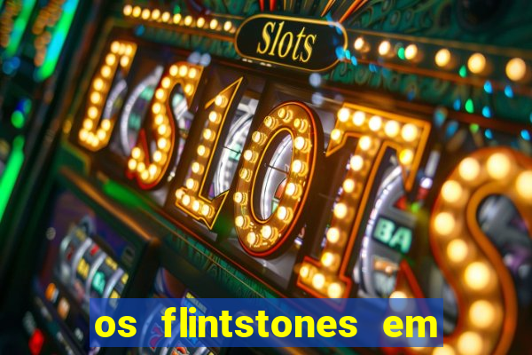 os flintstones em viva rock vegas filme completo dublado